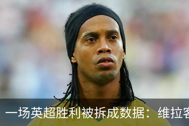 一场英超胜利被拆成数据：维拉客胜纽卡背后藏着什么
