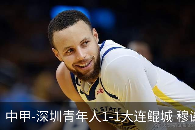 中甲-深圳青年人1-1大连鲲城 穆谢奎倒钩神仙球 杜加利奇伤退