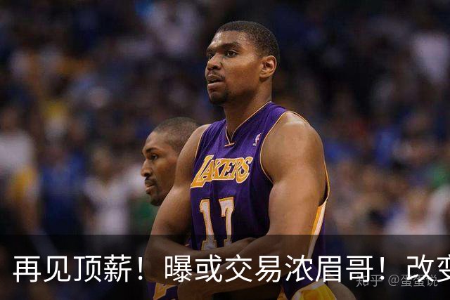 再见顶薪！曝或交易浓眉哥！改变NBA争冠格局第一人