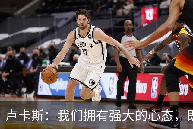 卢卡斯：我们拥有强大的心态，即使落后也知道有实力扳回来