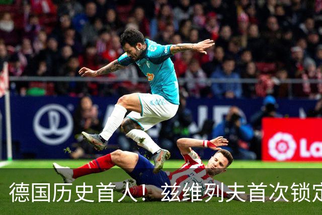 德国历史首人！兹维列夫首次锁定年终世界第一 创首次最老纪录