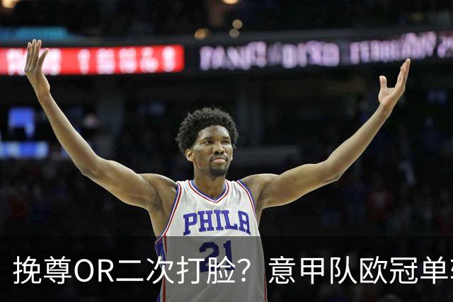 挽尊OR二次打脸？意甲队欧冠单轮全灭 欧联欧会全胜
