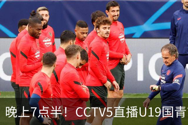 晚上7点半！CCTV5直播U19国青首秀，久尔杰维奇带队，国产亚马尔或成核心