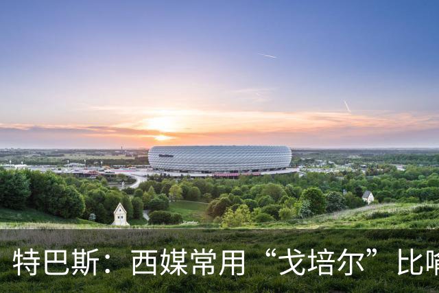 特巴斯：西媒常用“戈培尔”比喻撒谎的政客，我对皇马球迷无恶意