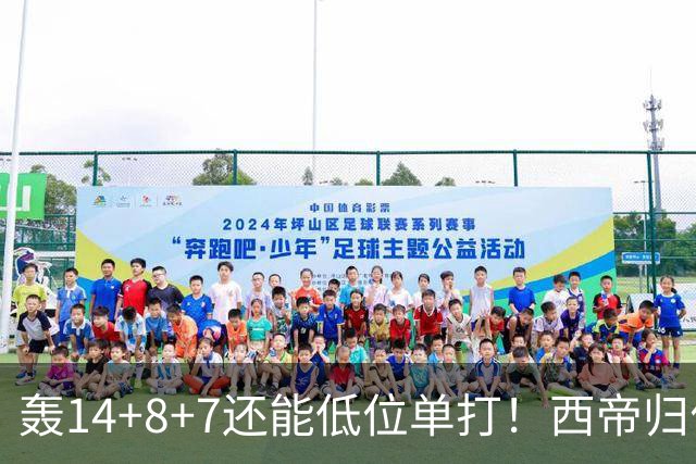 轰14+8+7还能低位单打！西帝归位引美记盛赞 湖媒盼布朗尼1换3太扯